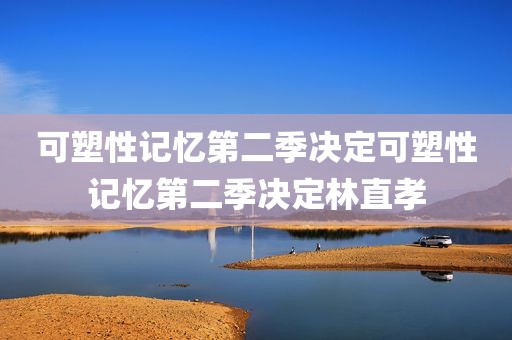 可塑性记忆第二季决定可塑性记忆第二季决定林直孝