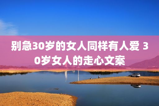 别急30岁的女人同样有人爱 30岁女人的走心文案