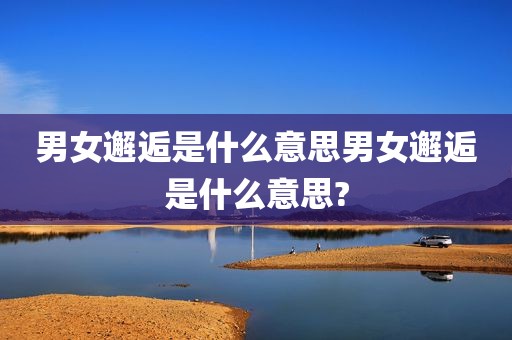 男女邂逅是什么意思男女邂逅是什么意思?