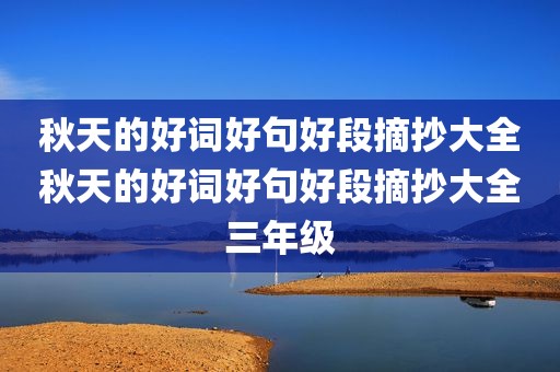 秋天的好词好句好段摘抄大全秋天的好词好句好段摘抄大全三年级