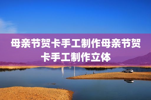 母亲节贺卡手工制作母亲节贺卡手工制作立体