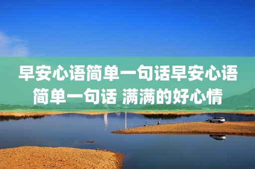早安心语简单一句话早安心语简单一句话 满满的好心情