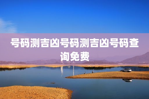 号码测吉凶号码测吉凶号码查询免费