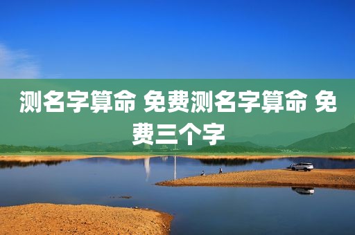测名字算命 免费测名字算命 免费三个字