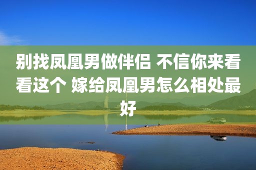 别找凤凰男做伴侣 不信你来看看这个 嫁给凤凰男怎么相处最好