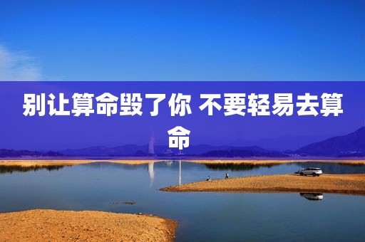 别让算命毁了你 不要轻易去算命 