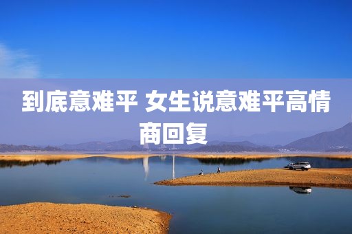 到底意难平 女生说意难平高情商回复 