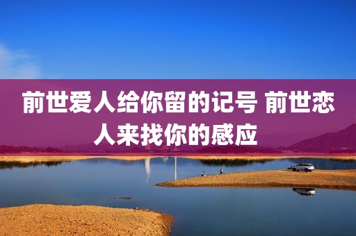 前世爱人给你留的记号 前世恋人来找你的感应 