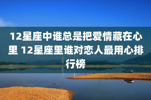 12星座中谁总是把爱情藏在心里 12星座里谁对恋人最用心排行榜