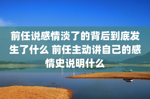 前任说感情淡了的背后到底发生了什么 前任主动讲自己的感情史说明什么