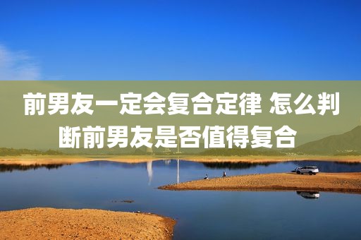 前男友一定会复合定律 怎么判断前男友是否值得复合 