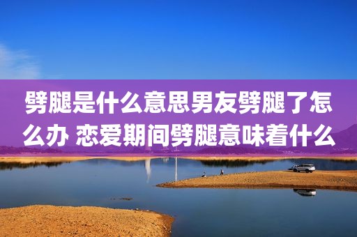 劈腿是什么意思男友劈腿了怎么办 恋爱期间劈腿意味着什么