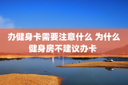 办健身卡需要注意什么 为什么健身房不建议办卡 