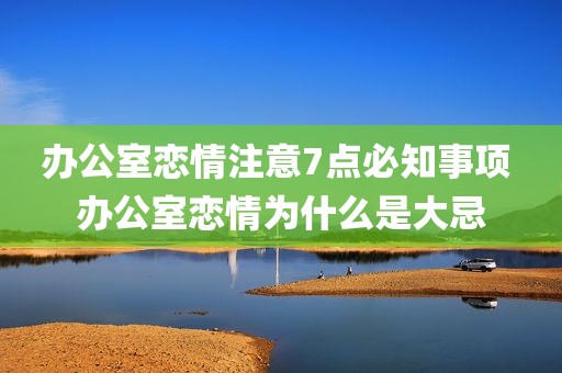 办公室恋情注意7点必知事项 办公室恋情为什么是大忌