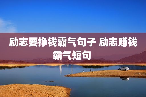 励志要挣钱霸气句子 励志赚钱霸气短句 