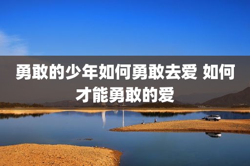 勇敢的少年如何勇敢去爱 如何才能勇敢的爱