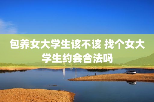 包养女大学生该不该 找个女大学生约会合法吗
