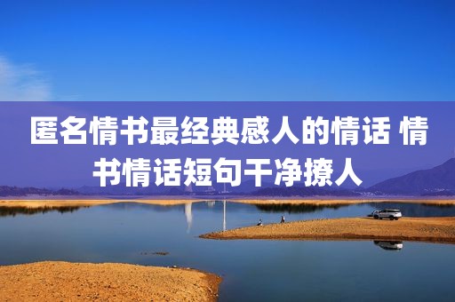 匿名情书最经典感人的情话 情书情话短句干净撩人