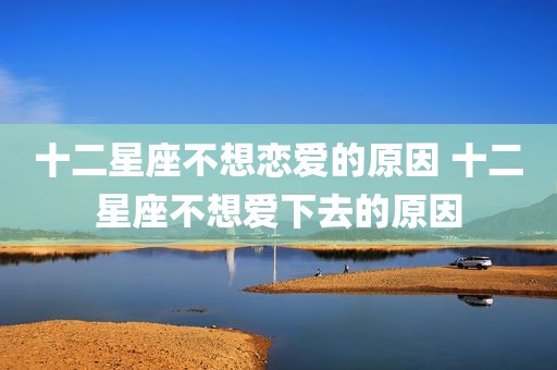 十二星座不想恋爱的原因 十二星座不想爱下去的原因