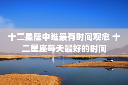 十二星座中谁最有时间观念 十二星座每天最好的时间