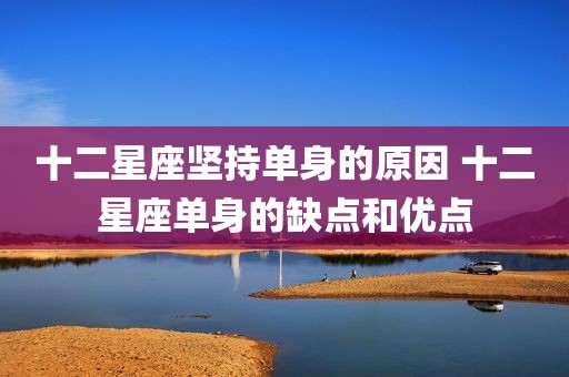 十二星座坚持单身的原因 十二星座单身的缺点和优点