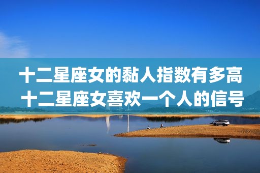 十二星座女的黏人指数有多高 十二星座女喜欢一个人的信号