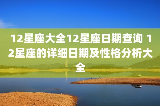 12星座大全12星座日期查询 12星座的详细日期及性格分析大全