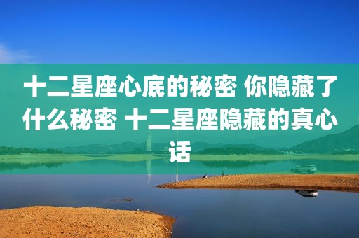 十二星座心底的秘密 你隐藏了什么秘密 十二星座隐藏的真心话