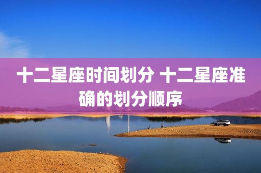 十二星座时间划分 十二星座准确的划分顺序