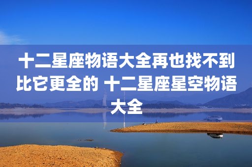 十二星座物语大全再也找不到比它更全的 十二星座星空物语大全