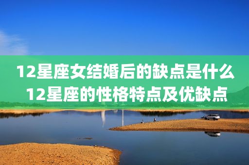 12星座女结婚后的缺点是什么 12星座的性格特点及优缺点