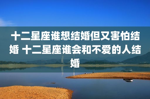 十二星座谁想结婚但又害怕结婚 十二星座谁会和不爱的人结婚