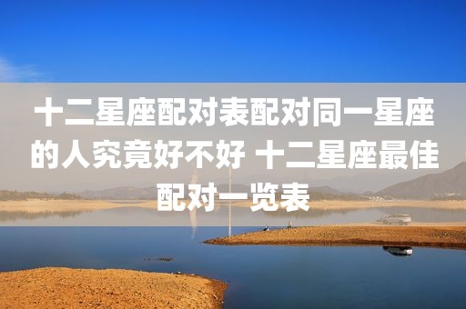 十二星座配对表配对同一星座的人究竟好不好 十二星座最佳配对一览表