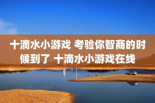 十滴水小游戏 考验你智商的时候到了 十滴水小游戏在线