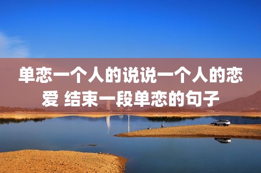单恋一个人的说说一个人的恋爱 结束一段单恋的句子