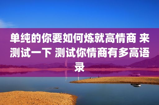 单纯的你要如何炼就高情商 来测试一下 测试你情商有多高语录