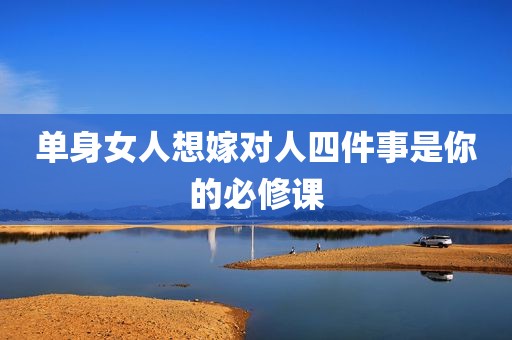 单身女人想嫁对人四件事是你的必修课