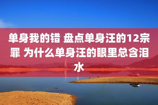 单身我的错 盘点单身汪的12宗罪 为什么单身汪的眼里总含泪水