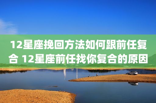 12星座挽回方法如何跟前任复合 12星座前任找你复合的原因
