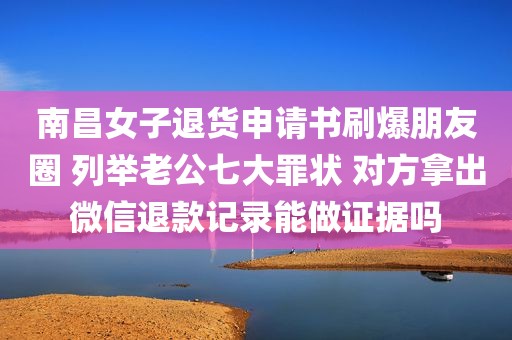 南昌女子退货申请书刷爆朋友圈 列举老公七大罪状 对方拿出微信退款记录能做证据吗