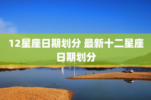 12星座日期划分 最新十二星座日期划分