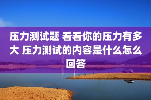 压力测试题 看看你的压力有多大 压力测试的内容是什么怎么回答