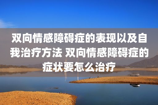 双向情感障碍症的表现以及自我治疗方法 双向情感障碍症的症状要怎么治疗