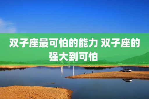 双子座最可怕的能力 双子座的强大到可怕 
