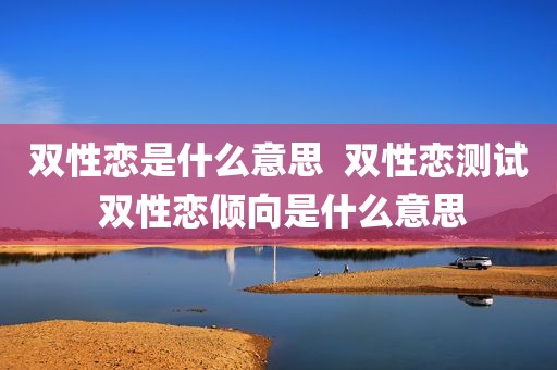 双性恋是什么意思  双性恋测试 双性恋倾向是什么意思