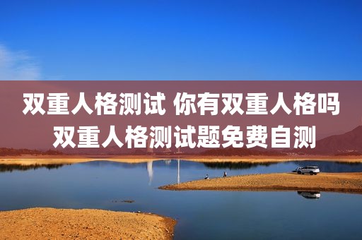 双重人格测试 你有双重人格吗 双重人格测试题免费自测