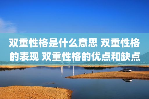 双重性格是什么意思 双重性格的表现 双重性格的优点和缺点