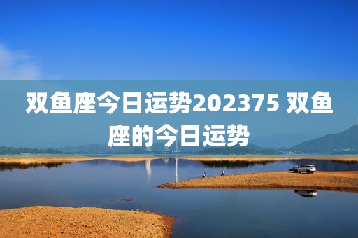 双鱼座今日运势202375 双鱼座的今日运势