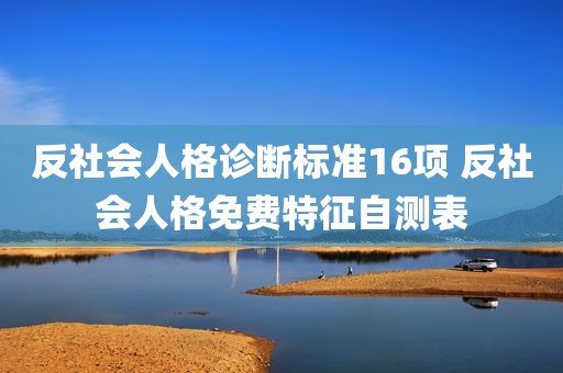 反社会人格诊断标准16项 反社会人格免费特征自测表