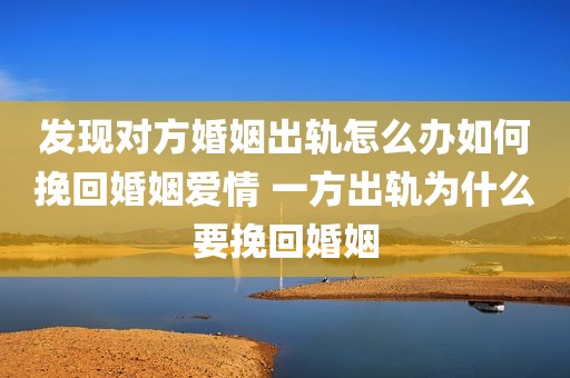 发现对方婚姻出轨怎么办如何挽回婚姻爱情 一方出轨为什么要挽回婚姻